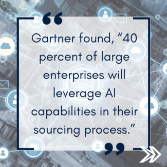 Gartner found, “40 percent of large enterprises will leverage AI capabilities in their sourcing pro-cess.